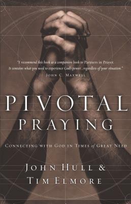 Pivotal Praying: Connecting with God in Times of Great Need by Tim Elmore, John Hull