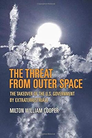 The Threat From Outer Space: The Takeover of the U.S. Government by Extraterrestrials by Milton William Cooper
