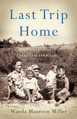 Last Trip Home: A Story of an Arkansas Farm Girl by Wanda Maureen Miller