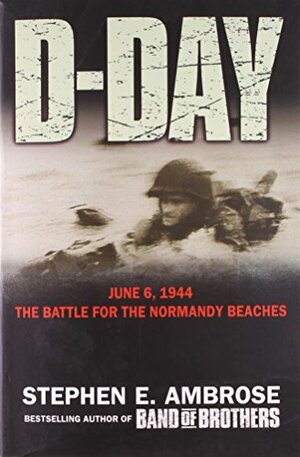 D-Day, June 6, 1944: The Battle for the Normandy Beaches by Stephen E. Ambrose