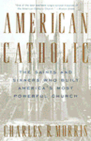 American Catholic: The Saints and Sinners Who Built America's Most Powerful Church by Charles R. Morris
