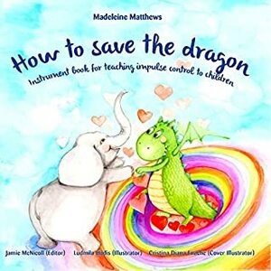 How to save the dragon: Children's book for teaching impulse control (what to do when your temper flares | anger management books for kids) (Growing Up & Facts of Life) Ages 3 to 5 Emotions Feelings by Madeleine Matthews, Ludmila Hodis, Jamie McNicoll