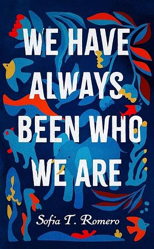 We Have Always Been Who We Are by Sofia T. Romero