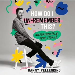 How Do I Un-Remember This?: Unfortunately True Stories by Danny Pellegrino