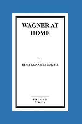 Wagner At Home by Effie Dunreith Massie