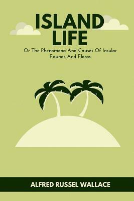 Island Life: Or The Phenomena And Causes Of Insular Faunas And Floras by Alfred Russell Wallace