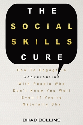 The Social Skills Cure: How To Engage In Conversation With People Who Don't Know You Well Even If You're Naturally Shy by Patrick Magana, Chad Collins