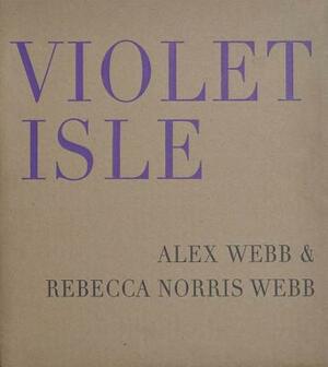 Alex Webb & Rebecca Norris Webb: Violet Isle: Second Edition by 