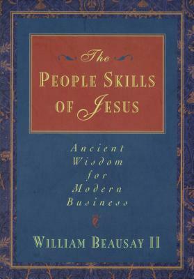 The People Skills of Jesus: Ancient Wisdom for Modern Business by William Beausay