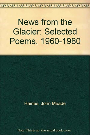 News from the Glacier: Selected Poems, 1960-1980 by John Meade Haines
