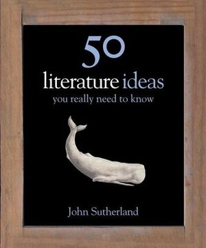 50 Literature Ideas You Really Need to Know by John Sutherland