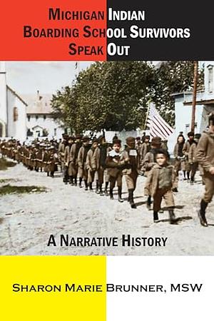 Michigan Indian Boarding School Survivors Speak Out: A Narrative History by Sharon Marie Brunner