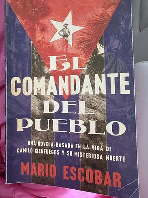 Village Commander, the \ El Comandante del Pueblo (Spanish Edition): Una Novela Basada En La Vida de Camilo Cienfuegos Y Su Misteriosa Muerte by Mario Escobar