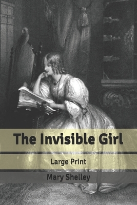 The Invisible Girl: Large Print by Mary Shelley