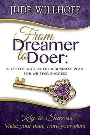 From Dreamer to Doer: A 12-Step Indie Author Business Plan for Writing Success by Jude Willhoff