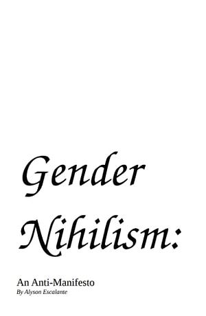 Gender Nihilism: An Anti-Manifesto and Other Texts by Alyson Escalante