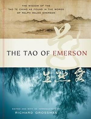 The Tao of Emerson: The Wisdom of the Tao Te Ching as Found in the Words of Ralph Waldo Emerson by Ralph Waldo Emerson, Ralph Waldo Emerson, Richard Grossman, Lao Tse