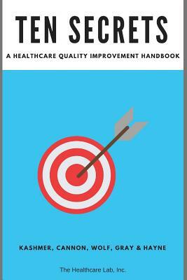Ten Secrets: A Healthcare Quality Improvement Handbook by Jarvis Gray Mha Mpm, Sarah Cannon, Michele Wolf Aprn Dnp