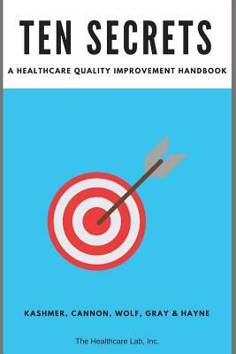 Ten Secrets: A Healthcare Quality Improvement Handbook by Sarah Cannon, Jarvis Gray Mha Mpm, Michele Wolf Aprn Dnp