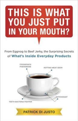 This Is What You Just Put in Your Mouth?: From Eggnog to Beef Jerky, the Surprising Secrets of What's Inside Everyday Products by Patrick DiJusto