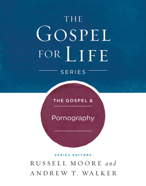 The Gospel & Pornography by Russell D. Moore, Andrew T. Walker