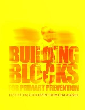 Building Blocks for Primary Prevention: Protecting Children from Lead-Based Paint Hazards by Centers for Disease Cont And Prevention