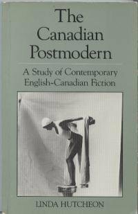 The Canadian Postmodern: A Study of Contemporary English-Canadian Fiction by Linda Hutcheon