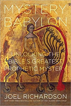 Mystery Babylon: Unlocking the Bible's Greatest Prophetic Mystery by Joel Richardson