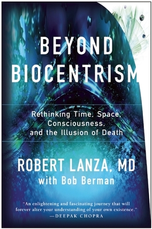 Beyond Biocentrism: Rethinking Time, Space, Consciousness, and the Illusion of Death by Bob Berman, Robert Lanza