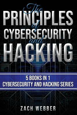 The Principles of Cybersecurity and Hacking: 5 Books in 1- Cybersecurity and Hacking Series by Zach Webber