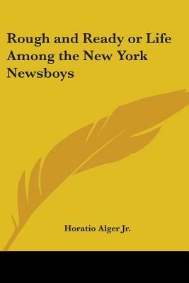 Rough and Ready or Life Among the New York Newsboys by Horatio Alger Jr.