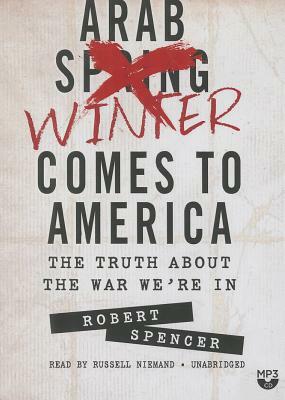 Arab Winter Comes to America: The Truth about the War We're in by Robert Spencer