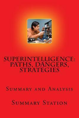 Superintelligence - Summary: Summary and Analysis of Nick Bostrom\'s Superintelligence: Paths, Dangers, Strategies by Summary Station