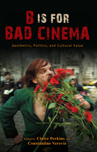 B Is for Bad Cinema: Aesthetics, Politics, and Cultural Value by Claire Perkins, Constantine Verevis