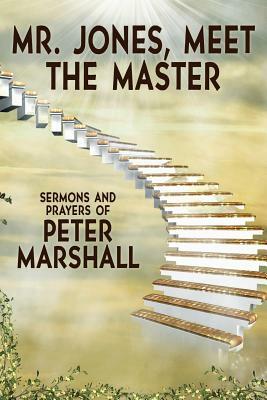 Mr. Jones, Meet the Master: Sermons and Prayers of Peter Marshall by Peter Marshall