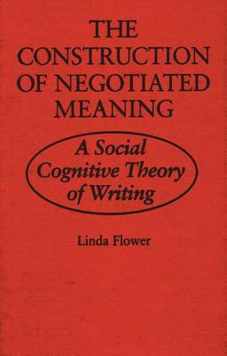 The Construction of Negotiated Meaning: A Social Cognitive Theory of Writing by Linda Flower