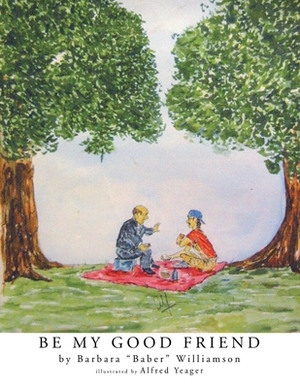 Be My Good Friend: Illustrations by Alfred Yeager by Barbara Williamson
