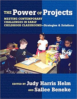 The Power of Projects: Meeting Contemporary Challenges in Early Childhood Classrooms-Strategies and Solutions by Judy Harris Helm