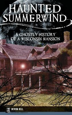 Haunted Summerwind: A Ghostly History of a Wisconsin Mansion by Devon Bell