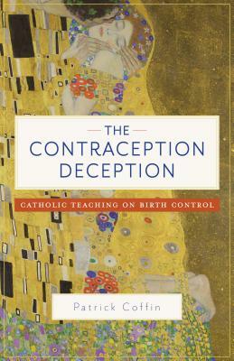 The Contraception Deception: Catholic Teaching on Birth Control by Patrick Coffin