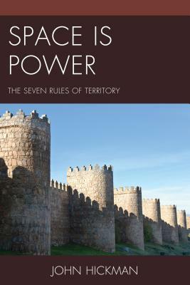 Space Is Power: The Seven Rules of Territory by John Hickman