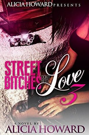 Street Bitches Don't Need Love 3 by Brittani Williams, Alicia Howard Presents, Alicia Howard