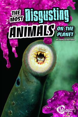 The Most Disgusting Animals on the Planet by John Perritano