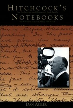 Hitchcock's Notebooks:: An Authorized And Illustrated Look Inside The Creative Mind Of Alfred Hitchcook by Dan Auiler