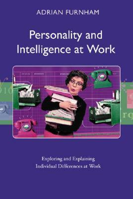 Personality and Intelligence at Work: Exploring and Explaining Individual Differences at Work by Adrian Furnham