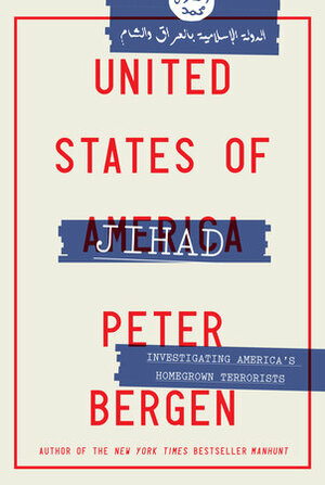 United States of Jihad: Americans Fighting for Radical Islam--from al-Qaeda to ISIS by Peter L. Bergen