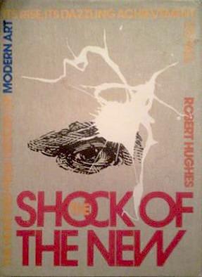 The Shock of the New: The Hundred-Year History of Modern Art, Its Rise, Its Dazzling Achievement, Its Fall by Robert Hughes, Robert Hughes