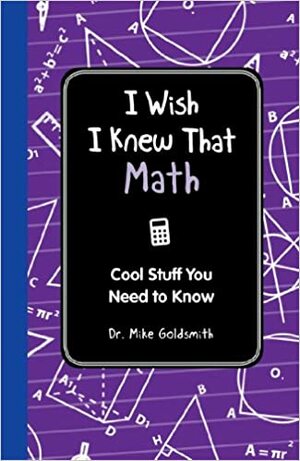 I Wish I Knew That: Math: Cool Stuff You Need to Know by Mike Goldsmith