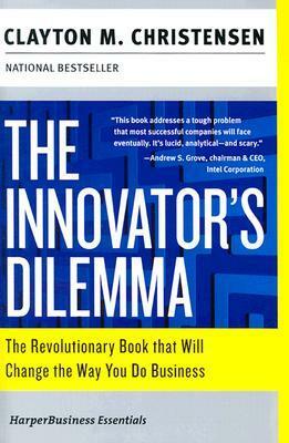 The Innovator's Dilemma: The Revolutionary Book that Will Change the Way You Do Business by Clayton M. Christensen, L.J. Ganser