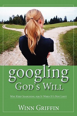 Googling God's Will: Why Keep Searching for It When It's Not Lost? by Winn Griffin